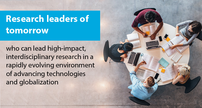 Research leaders of tomorrow who can lead high-impact, interdisciplinary research in a rapidly evolving environment of advancing technologies and globalization